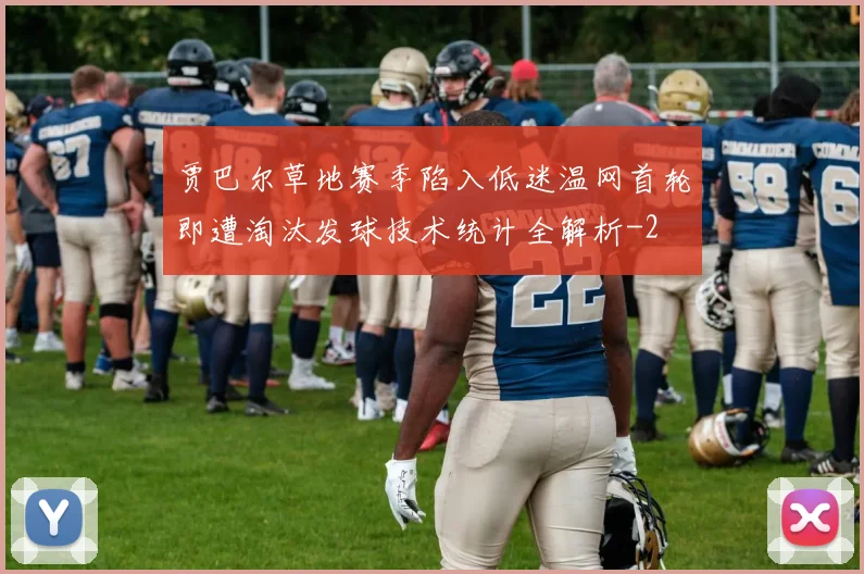 贾巴尔草地赛季陷入低迷温网首轮即遭淘汰发球技术统计全解析