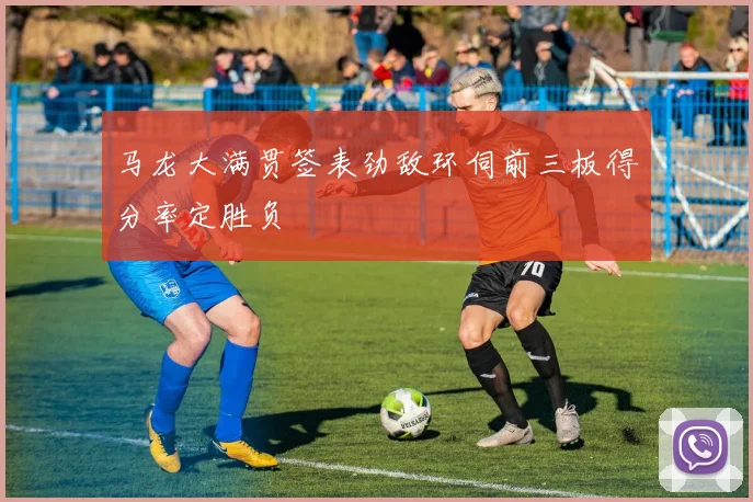 马龙大满贯签表劲敌环伺前三板得分率定胜负