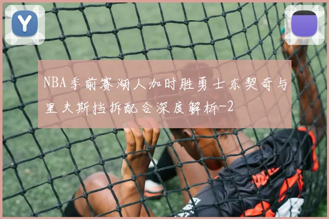 NBA季前赛湖人加时胜勇士东契奇与里夫斯挡拆配合深度解析