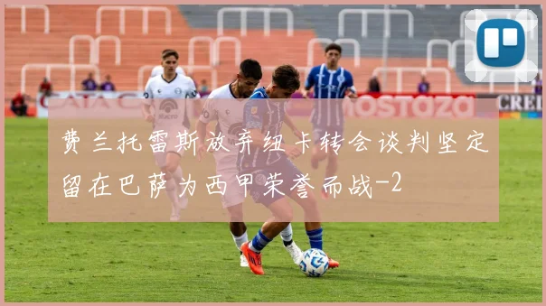 费兰托雷斯放弃纽卡转会谈判坚定留在巴萨为西甲荣誉而战