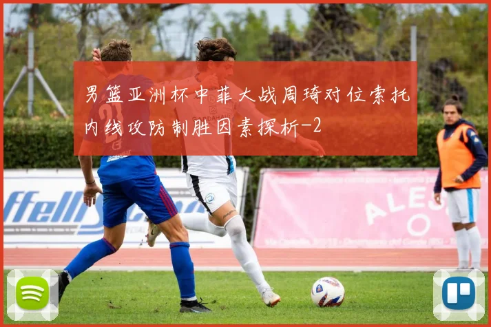男篮亚洲杯中菲大战周琦对位索托内线攻防制胜因素探析