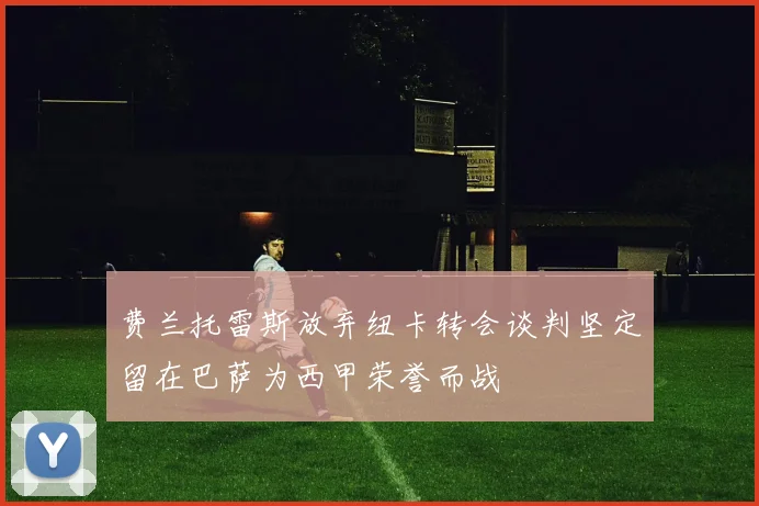 费兰托雷斯放弃纽卡转会谈判坚定留在巴萨为西甲荣誉而战