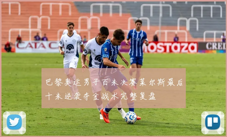 巴黎奥运男子百米决赛莱尔斯最后十米逆袭夺金战术完整复盘