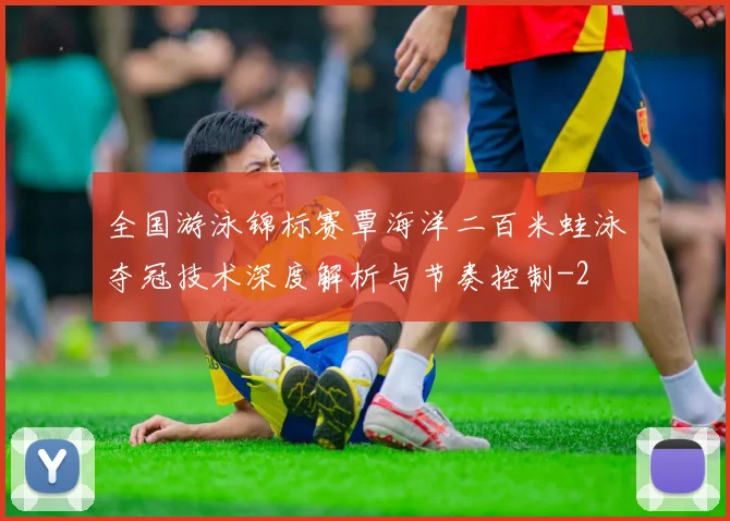 全国游泳锦标赛覃海洋二百米蛙泳夺冠技术深度解析与节奏控制