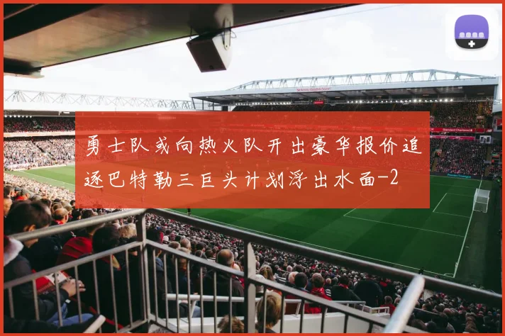 勇士队或向热火队开出豪华报价追逐巴特勒三巨头计划浮出水面