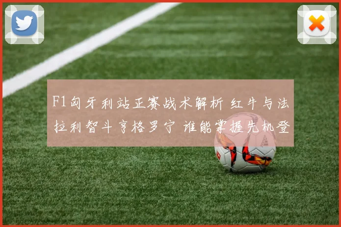 F1匈牙利站正赛战术解析 红牛与法拉利智斗亨格罗宁 谁能掌握先机登上最高领奖台