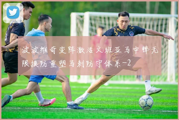 波波维奇变阵激活文班亚马中锋无限换防重塑马刺防守体系