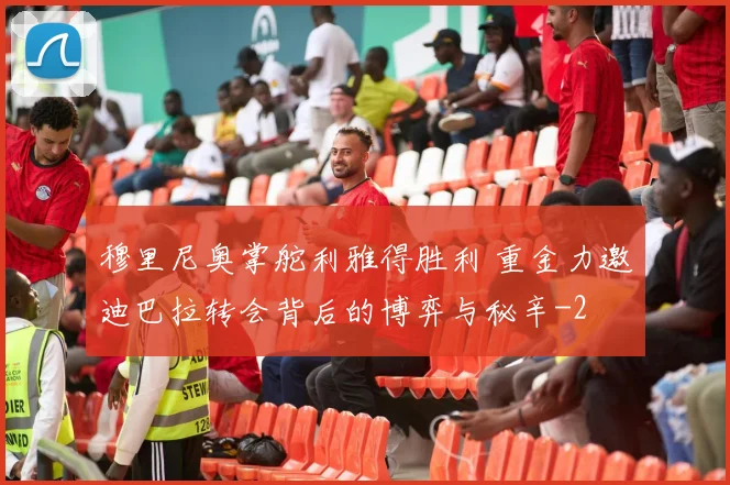 穆里尼奥掌舵利雅得胜利 重金力邀迪巴拉转会背后的博弈与秘辛