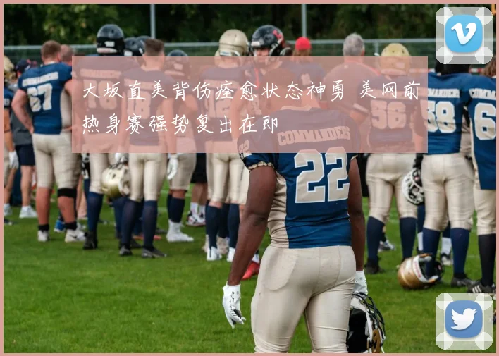 大坂直美背伤痊愈状态神勇 美网前热身赛强势复出在即