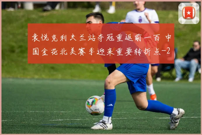袁悦克利夫兰站夺冠重返前一百 中国金花北美赛季迎来重要转折点