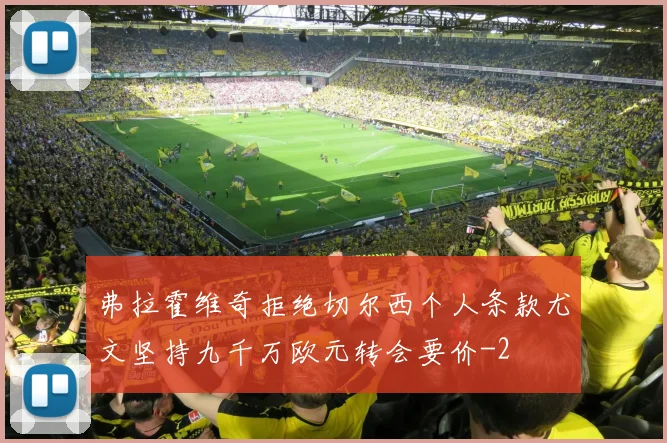 弗拉霍维奇拒绝切尔西个人条款尤文坚持九千万欧元转会要价